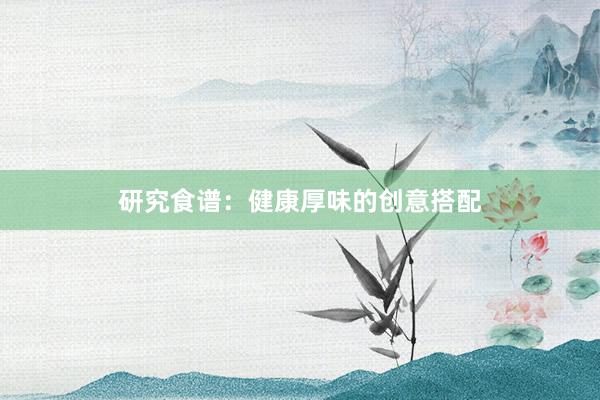 研究食谱：健康厚味的创意搭配