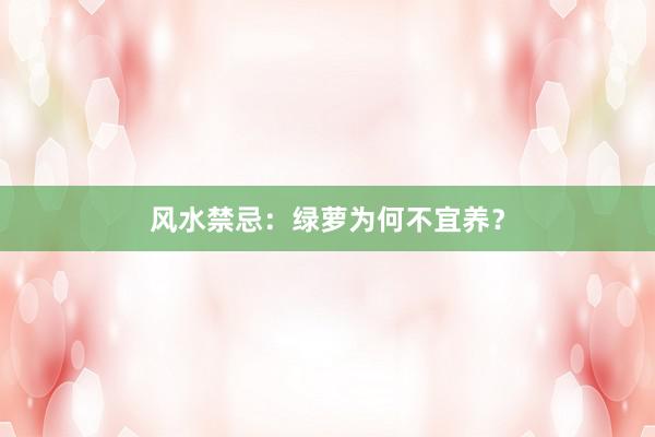 风水禁忌：绿萝为何不宜养？